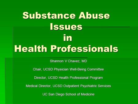 Substance Abuse Issues in Health Professionals Shannon V Chavez, MD Chair, UCSD Physician Well-Being Committee Director, UCSD Health Professional Program.