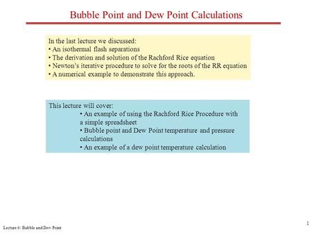 Lecture 6: Bubble and Dew Point 1 Bubble Point and Dew Point Calculations In the last lecture we discussed: An isothermal flash separations The derivation.