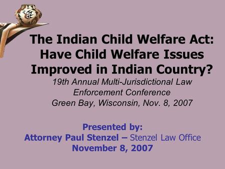 The Indian Child Welfare Act: Have Child Welfare Issues Improved in Indian Country? 19th Annual Multi-Jurisdictional Law Enforcement Conference Green Bay,