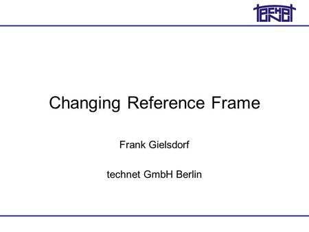 Changing Reference Frame Frank Gielsdorf technet GmbH Berlin.
