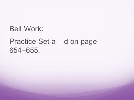 Bell Work: Practice Set a – d on page 654−655.. Answer:  Yes  No  No  Yes.