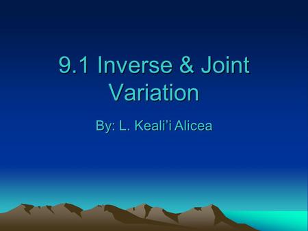 9.1 Inverse & Joint Variation By: L. Keali’i Alicea.