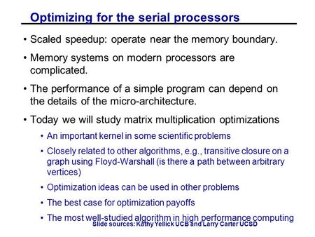 Optimizing for the serial processors Scaled speedup: operate near the memory boundary. Memory systems on modern processors are complicated. The performance.