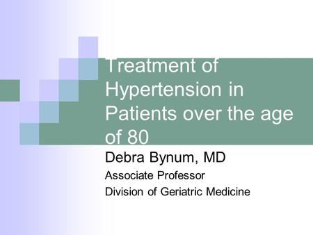 Treatment of Hypertension in Patients over the age of 80 Debra Bynum, MD Associate Professor Division of Geriatric Medicine.