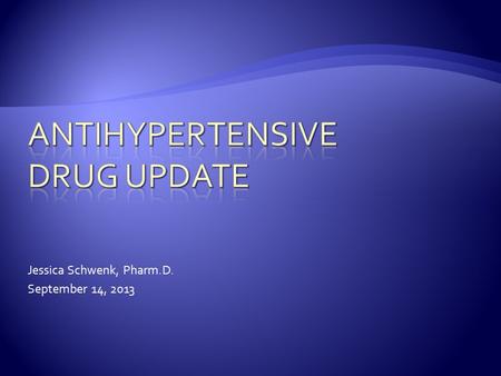 Jessica Schwenk, Pharm.D. September 14, 2013.  Review pharmacologic treatment of hypertension, including drug combinations and management of hypertension.