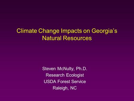 Climate Change Impacts on Georgia’s Natural Resources Steven McNulty, Ph.D. Research Ecologist USDA Forest Service Raleigh, NC.