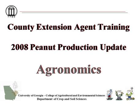 County Extension Agent Training 2008 Peanut Production Update Agronomics University of Georgia – College of Agricultural and Environmental Sciences Department.