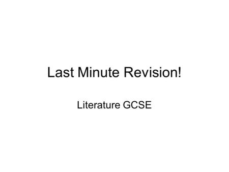 Last Minute Revision! Literature GCSE. Do not focus on what you know! Focus on what you don’t!