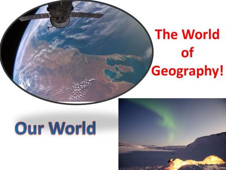 The World of Geography! Our World.