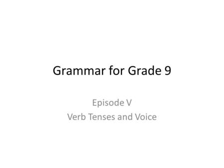 Grammar for Grade 9 Episode V Verb Tenses and Voice.