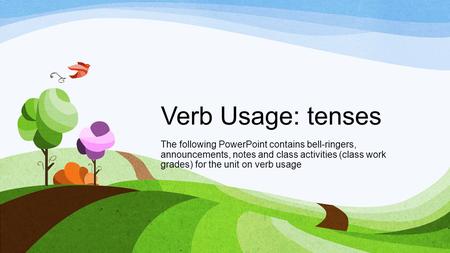 Verb Usage: tenses The following PowerPoint contains bell-ringers, announcements, notes and class activities (class work grades) for the unit on verb usage.
