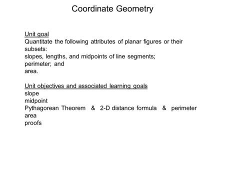 Coordinate Geometry Unit goal Quantitate the following attributes of planar figures or their subsets: slopes, lengths, and midpoints of line segments;
