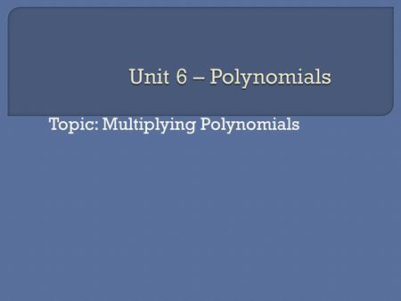 Topic: Multiplying Polynomials  Multiplying polynomials Distribute: Each term from one polynomial is multiplied by each term in the other polynomial.