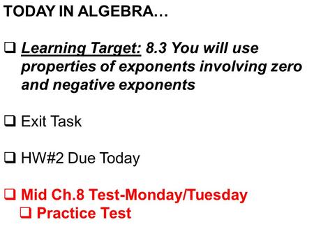 TODAY IN ALGEBRA…  Learning Target: 8.3 You will use properties of exponents involving zero and negative exponents  Exit Task  HW#2 Due Today  Mid.