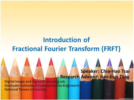 Introduction of Fractional Fourier Transform (FRFT) Speaker: Chia-Hao Tsai Research Advisor: Jian-Jiun Ding Digital Image and Signal Processing Lab Graduate.