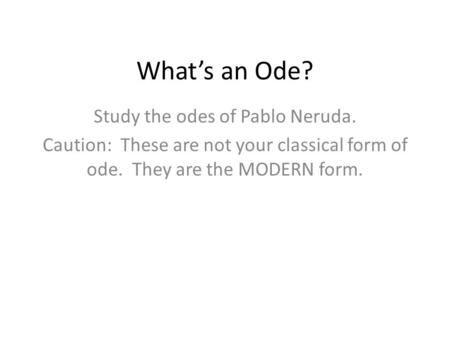 Study the odes of Pablo Neruda.