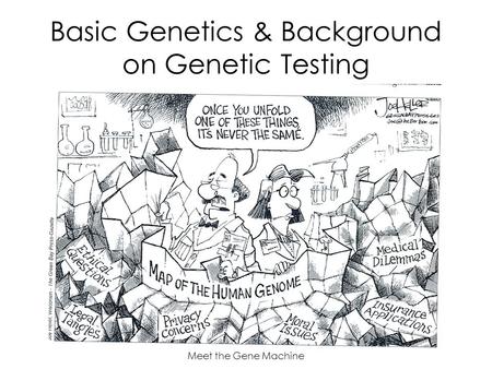 Meet the Gene Machine Basic Genetics & Background on Genetic Testing.