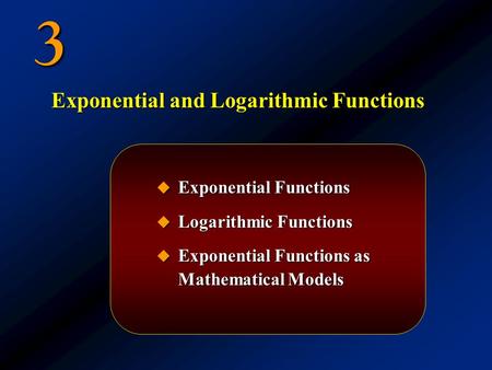 3  Exponential Functions  Logarithmic Functions  Exponential Functions as Mathematical Models Exponential and Logarithmic Functions.