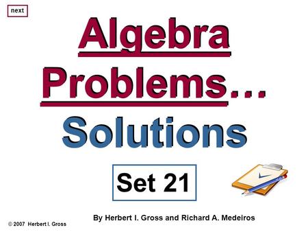 Algebra Problems… Solutions Algebra Problems… Solutions © 2007 Herbert I. Gross Set 21 By Herbert I. Gross and Richard A. Medeiros next.