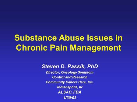 Substance Abuse Issues in Chronic Pain Management Steven D. Passik, PhD Director, Oncology Symptom Control and Research Community Cancer Care, Inc. Indianapolis,