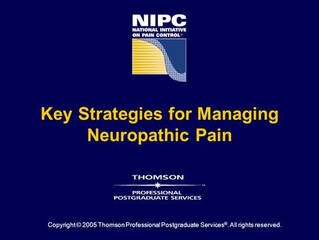Key Strategies for Managing Neuropathic Pain Copyright © 2005 Thomson Professional Postgraduate Services ®. All rights reserved.