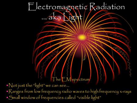 Electromagnetic Radiation … aka Light The EM spectrum Not just the “light” we can see… Ranges from low frequency radio waves to high frequency x-rays.