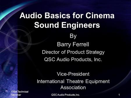 ITEA Technical SeminarQSC Audio Products,Inc.1 Audio Basics for Cinema Sound Engineers By Barry Ferrell Director of Product Strategy QSC Audio Products,