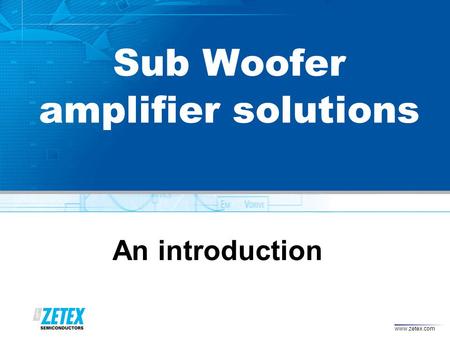 Www.zetex.com Sub Woofer amplifier solutions An introduction.