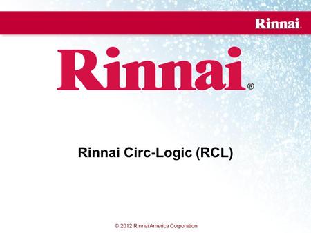© 2012 Rinnai America Corporation Rinnai Circ-Logic (RCL)