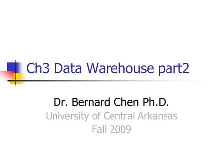 Ch3 Data Warehouse part2 Dr. Bernard Chen Ph.D. University of Central Arkansas Fall 2009.