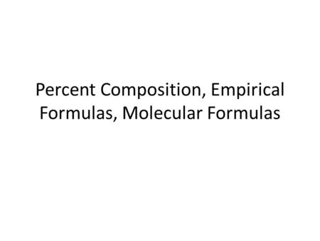 Percent Composition, Empirical Formulas, Molecular Formulas.