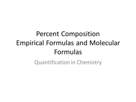 Percent Composition Empirical Formulas and Molecular Formulas Quantification in Chemistry.