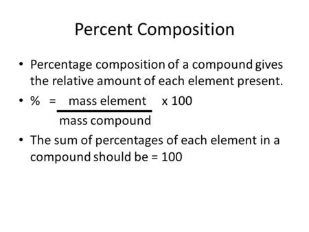 Percent Composition Percentage composition of a compound gives the relative amount of each element present. % = mass element x 100 mass compound The sum.
