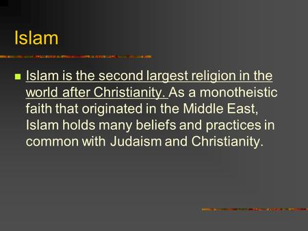 Islam Islam is the second largest religion in the world after Christianity. As a monotheistic faith that originated in the Middle East, Islam holds many.