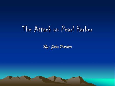 The Attack on Pearl Harbor By: John Parker Pearl Harbor Naval Base Oahu, Hawaii 3 Pacific fleet carriers were located here at the time.