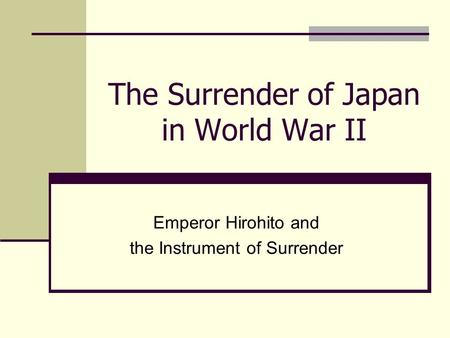 The Surrender of Japan in World War II Emperor Hirohito and the Instrument of Surrender.