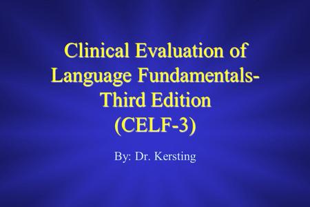 Clinical Evaluation of Language Fundamentals- Third Edition (CELF-3) By: Dr. Kersting.