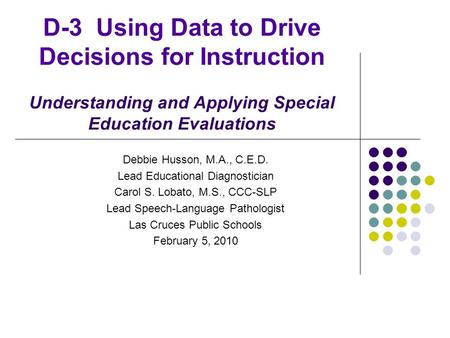 D-3 Using Data to Drive Decisions for Instruction Understanding and Applying Special Education Evaluations Debbie Husson, M.A., C.E.D. Lead Educational.