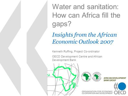 Water and sanitation: How can Africa fill the gaps? Insights from the African Economic Outlook 2007 Kenneth Ruffing, Project Co-ordinator OECD Development.