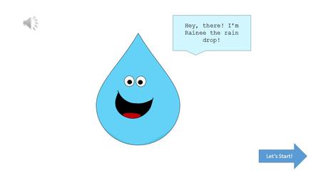 Hey, there! I’m Rainee the rain drop! Let’s Start!