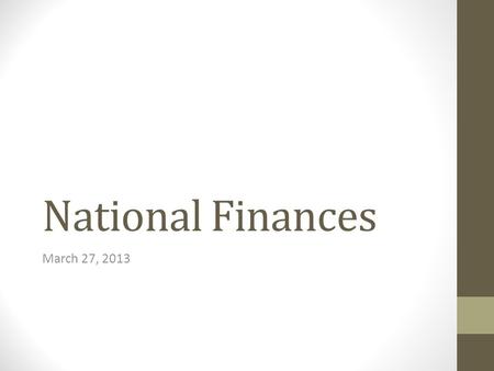 National Finances March 27, 2013. Nations’ Financial Positions A nation’s financial position can be understood both in absolute terms and in terms relative.