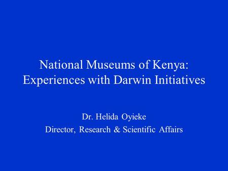 National Museums of Kenya: Experiences with Darwin Initiatives Dr. Helida Oyieke Director, Research & Scientific Affairs.