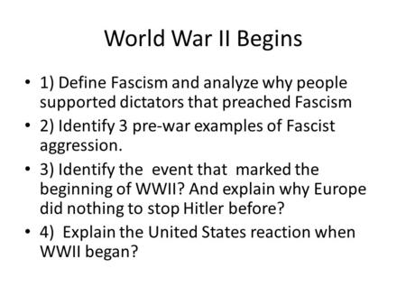 World War II Begins 1) Define Fascism and analyze why people supported dictators that preached Fascism 2) Identify 3 pre-war examples of Fascist aggression.