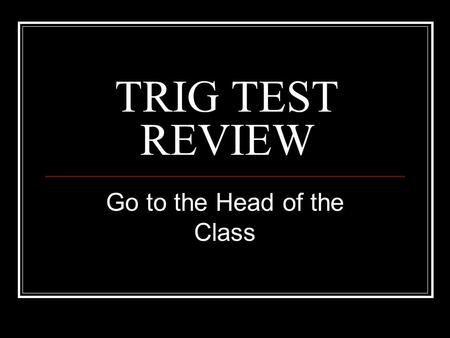 TRIG TEST REVIEW Go to the Head of the Class. RULES The first person to get a question gets 30 seconds to answer it. If the question is missed, anyone.