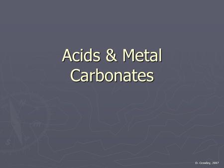 Acids & Metal Carbonates D. Crowley, 2007. Acids & Metal Carbonates ► To know how acids react with metal carbonates Saturday, August 01, 2015.