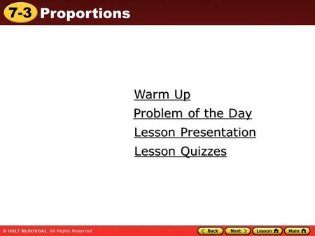 7-3 Proportions Warm Up Warm Up Lesson Presentation Lesson Presentation Problem of the Day Problem of the Day Lesson Quizzes Lesson Quizzes.