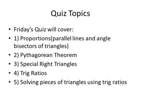 Quiz Topics Friday’s Quiz will cover: 1) Proportions(parallel lines and angle bisectors of triangles) 2) Pythagorean Theorem 3) Special Right Triangles.