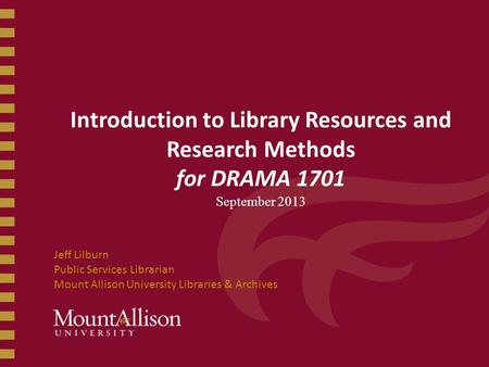 Introduction to Library Resources and Research Methods for DRAMA 1701 September 2013 Jeff Lilburn Public Services Librarian Mount Allison University Libraries.