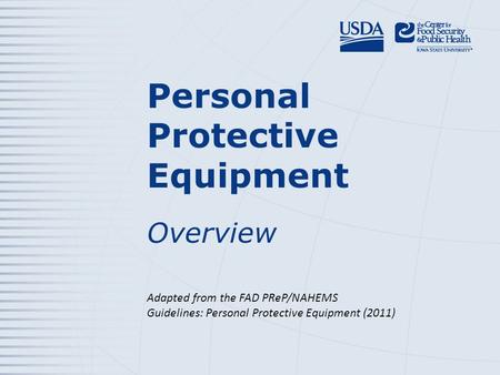 Personal Protective Equipment Overview Adapted from the FAD PReP/NAHEMS Guidelines: Personal Protective Equipment (2011)