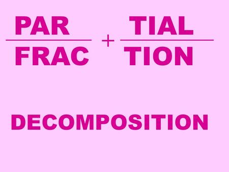 PAR TIAL FRAC TION + DECOMPOSITION. Let’s add the two fractions below. We need a common denominator: In this section we are going to learn how to take.